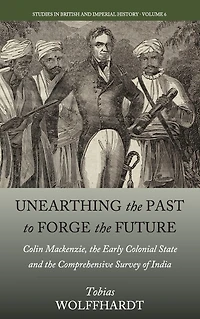 Unearthing the Past to Forge Future: Colin Mackenzie, Early Colonial State, and Comprehensive Survey of India