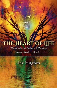 The Heart of Life: Shamanic Initiation & Healing Modern World