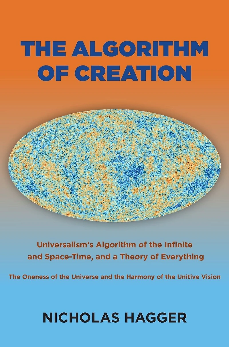 the Algorithm of Creation: Universalism's Infinite and Space-Time, Oneness Universe Unitive Vision, a Theory Everything