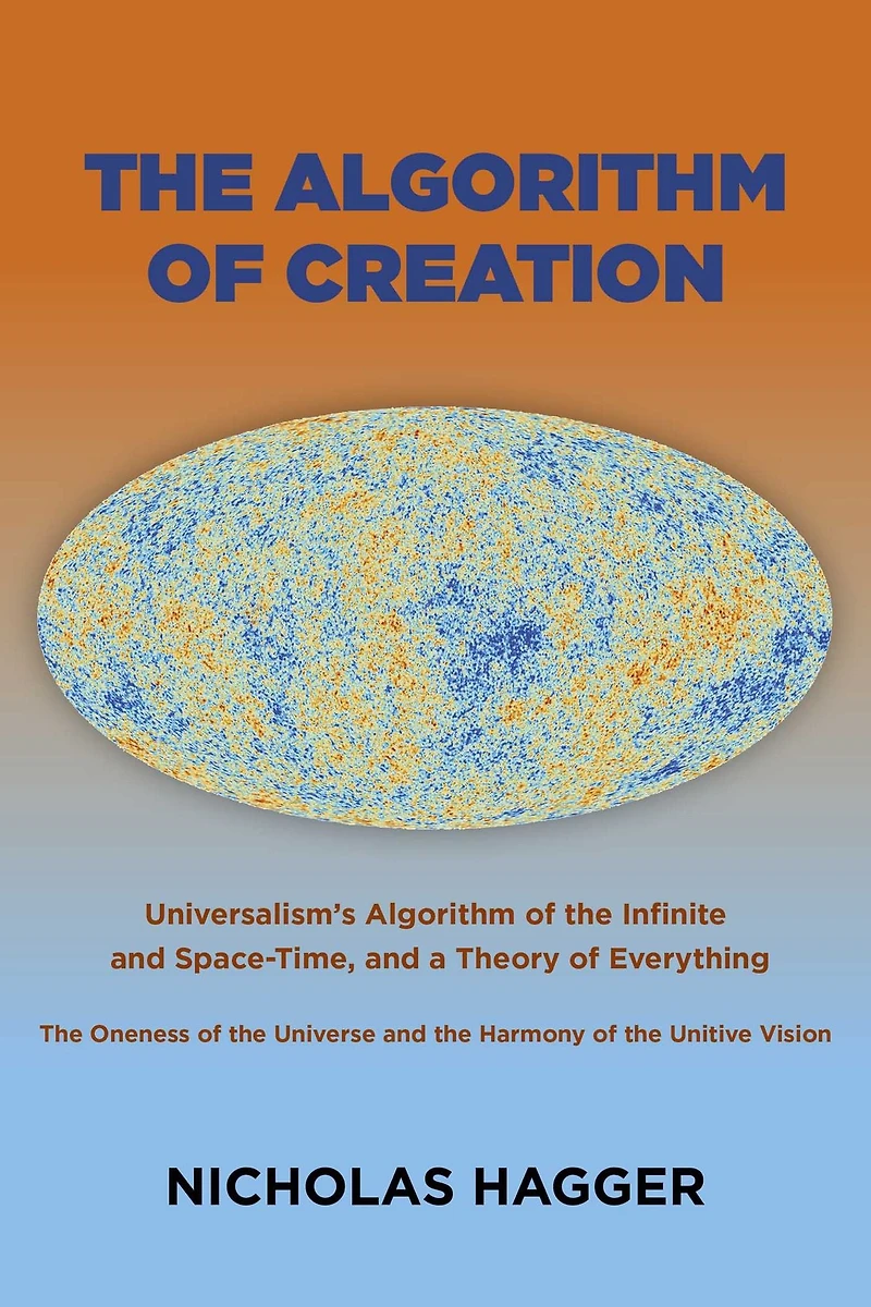the Algorithm of Creation: Universalism's Infinite and Space-Time, Oneness Universe Unitive Vision, a Theory Everything