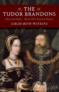The Tudor Brandons: Mary And Charles - Henry VIII's Nearest & Dearest