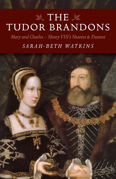 The Tudor Brandons: Mary And Charles - Henry VIII's Nearest & Dearest