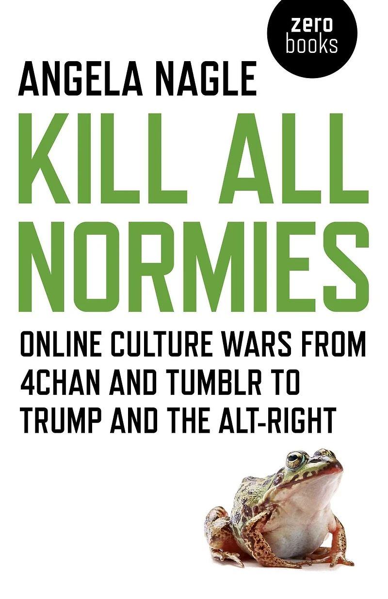 Kill All Normies: Online Culture Wars From 4Chan And Tumblr To Trump The Alt-Right