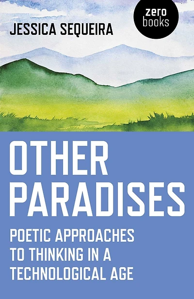 Other Paradises: Poetic Approaches to Thinking a Technological Age