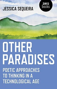 Other Paradises: Poetic Approaches to Thinking a Technological Age