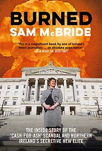 Burned: the Inside Story of 'Cash-for-Ash' Scandal and Northern Ireland's Secretive New Elite