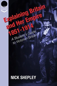 Explaining Britain and Her Empire: 1851-1914: A Student's Guide to Victorian Britain