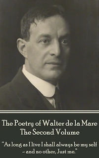 The Poetry of Walter de la Mare - The Second Volume: "As long as I live I shall always be my self - and no other, Just me."