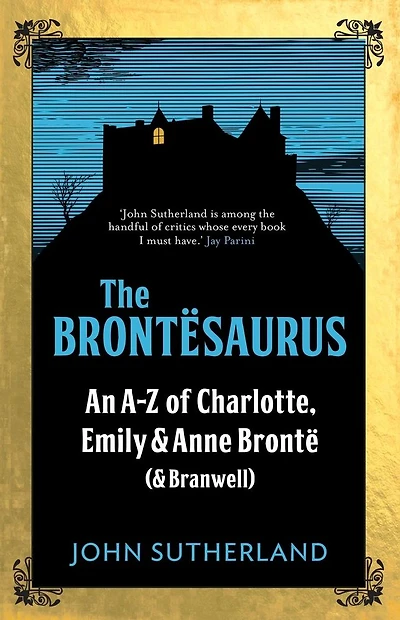 The Brontesaurus: An A-Z of Charlotte, Emily and Anne Brontë (and Branwell)