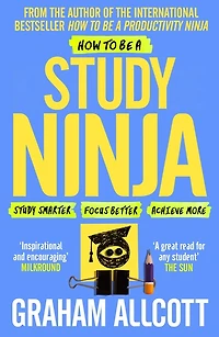 How to be a Study Ninja: smarter. Focus better. Achieve more.
