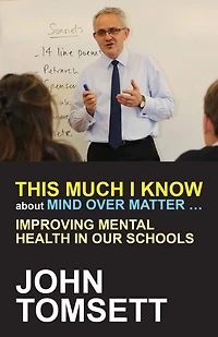 This Much I Know About Mind Over Matter ...: Improving Mental Health Our Schools