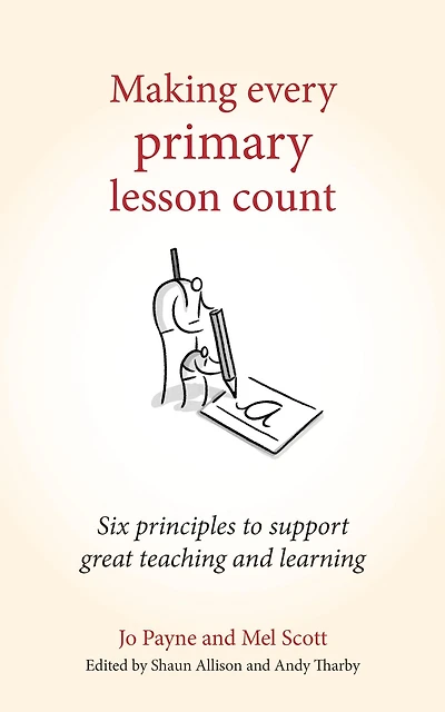 Making Every Primary Lesson Count: Six principles to support great teaching and learning (Making Count series)
