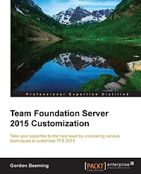 Team Foundation Server 2015 Customization: Take your expertise to the next level by unraveling various techniques to customize TFS 2015