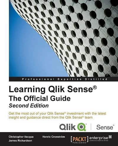 Learning Qlik Sense The Official Guide - Second Edition: The Official Guide Second Edition: Get the most out of your Qlik Sense investment with the latest insight and guidance direct from the Qlik Sense team
