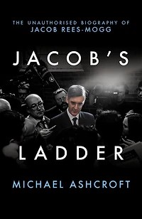 Jacob's Ladder: The Unauthorised Biography of Jacob Rees-Mogg