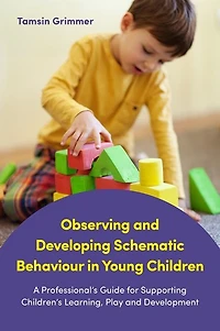 Observing and Developing Schematic Behaviour Young Children: A Professional's Guide for Supporting Children's Learning, Play Development
