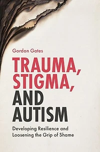 Trauma, Stigma, and Autism: Developing Resilience Loosening the Grip of Shame