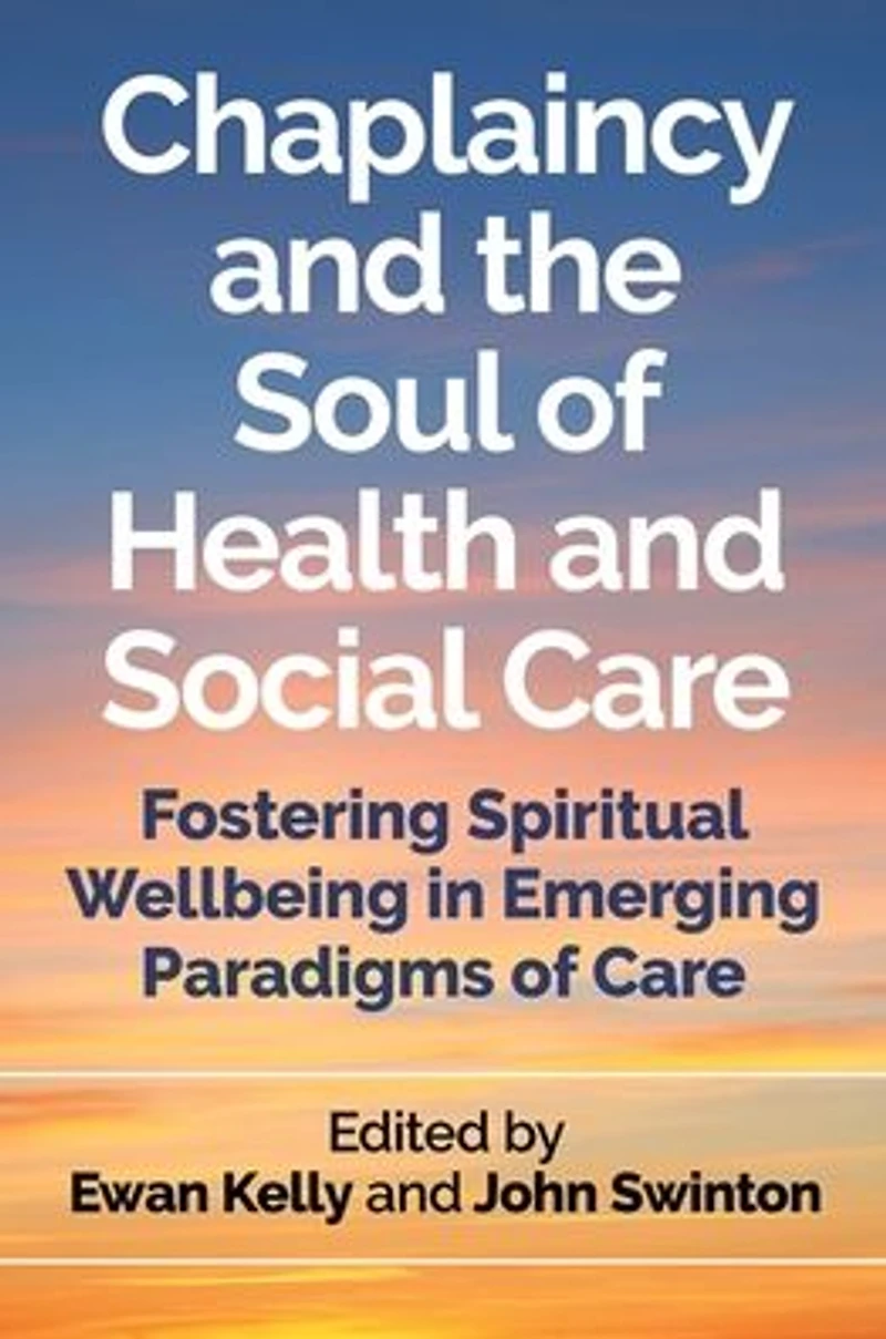 Chaplaincy and the Soul of Health Social Care: Fostering Spiritual Wellbeing Emerging Paradigms Care