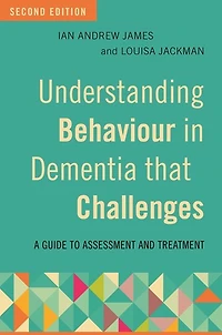 Understanding Behaviour Dementia that Challenges, Second Edition: A Guide to Assessment and Treatment