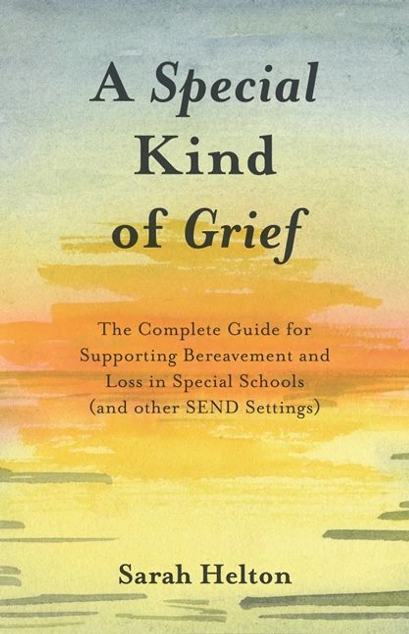 A Special Kind of Grief: The Complete Guide for Supporting Bereavement and Loss Schools (and Other SEND Settings)