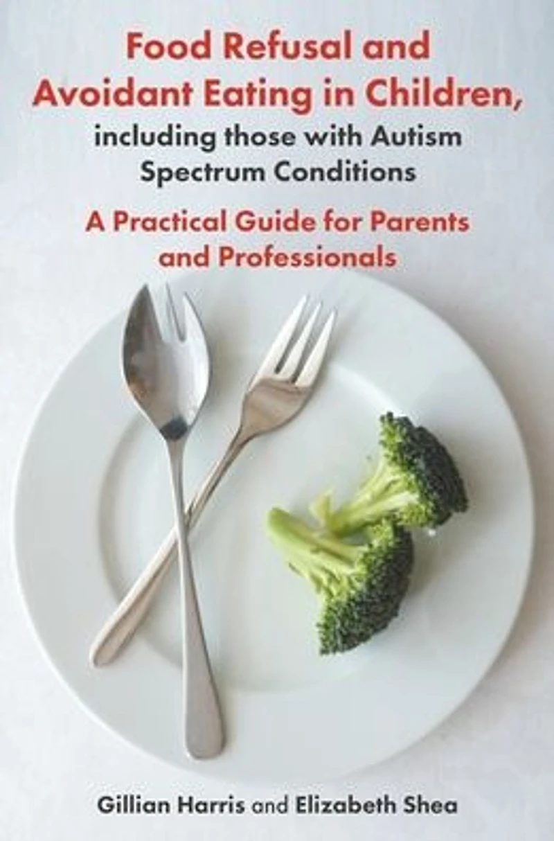 Food Refusal and Avoidant Eating Children, including those with Autism Spectrum Conditions: A Practical Guide for Parents Professionals