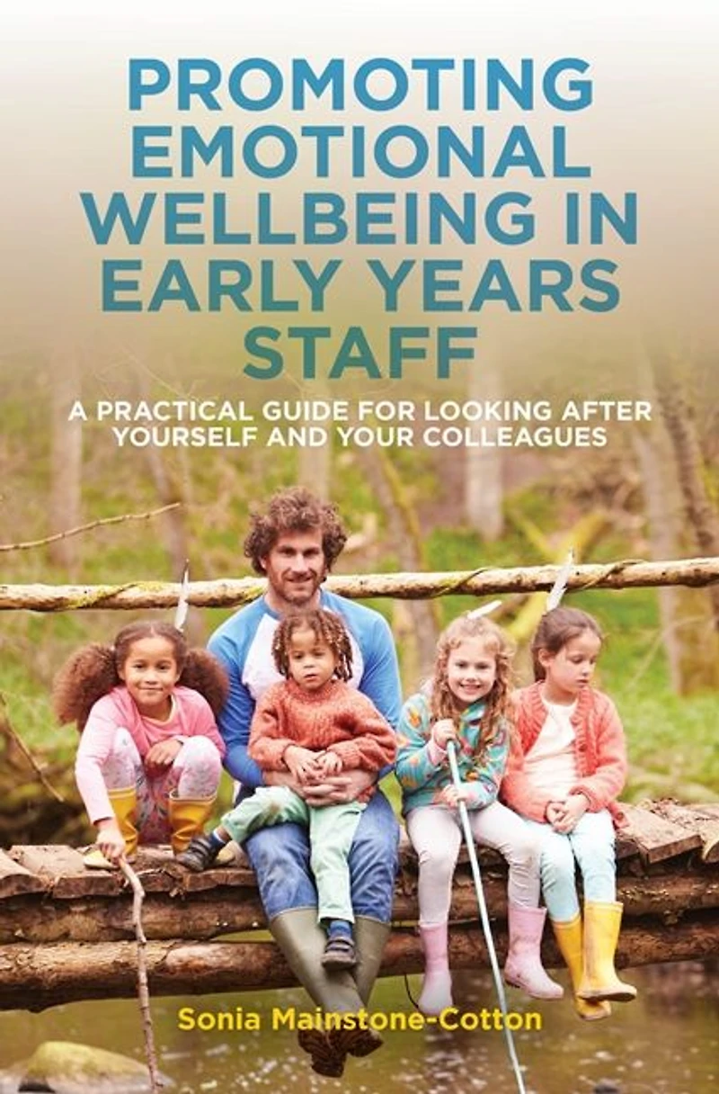 Promoting Emotional Wellbeing Early Years Staff: A Practical Guide for Looking after Yourself and Your Colleagues