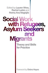 Social Work with Refugees, Asylum Seekers and Migrants: Theory Skills for Practice