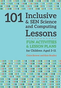 101 Inclusive and SEN Science Computing Lessons: Fun Activities Lesson Plans for Children Aged 3 - 11