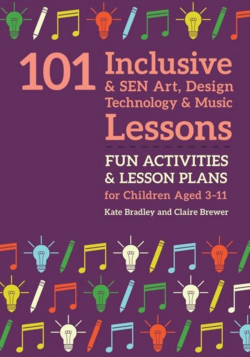 101 Inclusive and SEN Art, Design Technology Music Lessons: Fun Activities Lesson Plans for Children Aged 3 - 11
