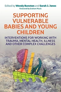 Supporting Vulnerable Babies and Young Children: Interventions for Working with Trauma, Mental Health, Illness Other Complex Challenges