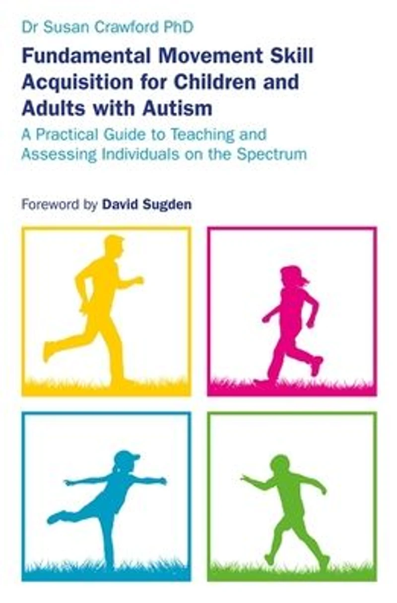Fundamental Movement Skill Acquisition for Children and Adults with Autism: A Practical Guide to Teaching Assessing Individuals on the Spectrum