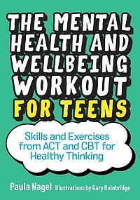The Mental Health and Wellbeing Workout for Teens: Skills Exercises from ACT CBT Healthy Thinking