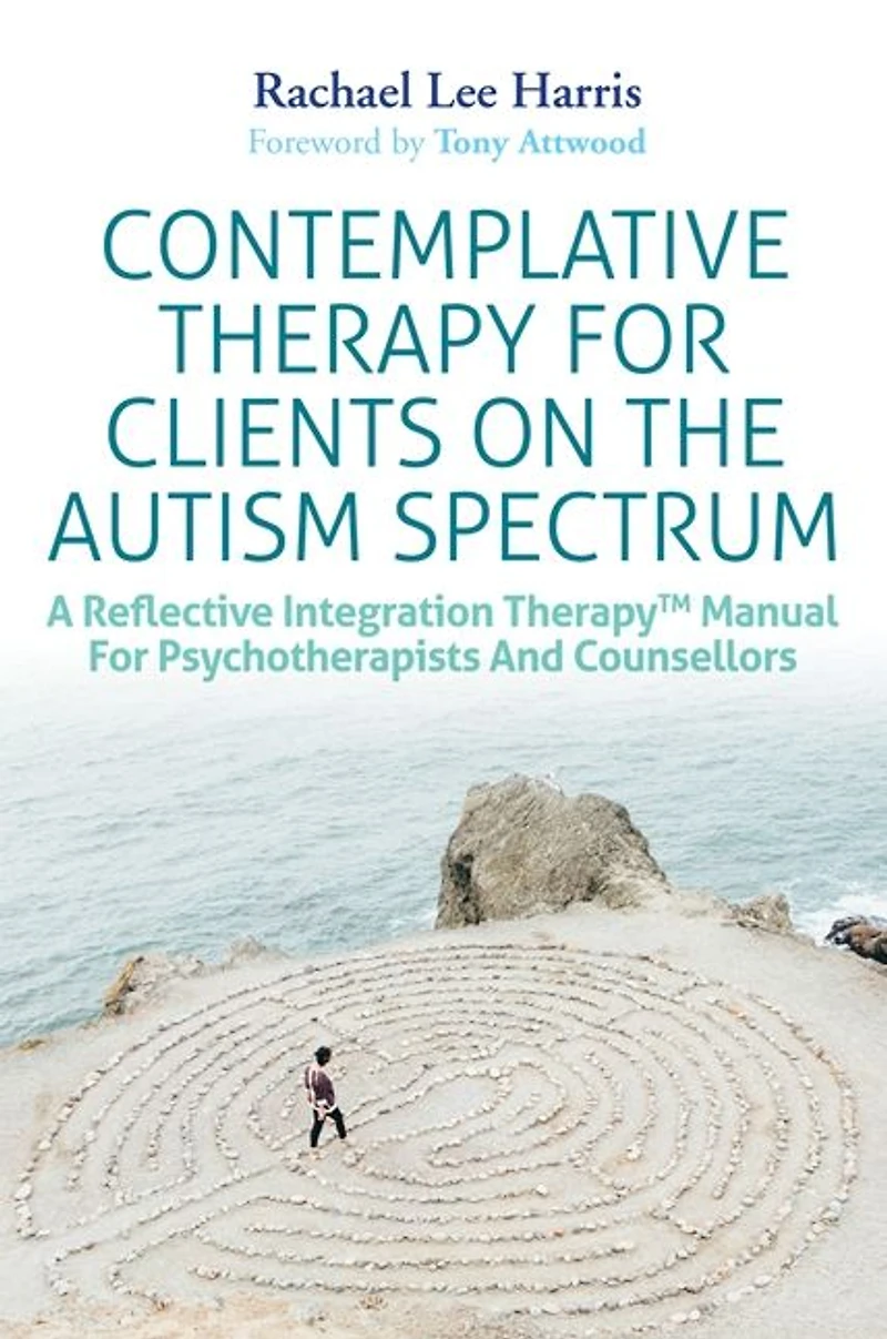 Contemplative Therapy for Clients on the Autism Spectrum: A Reflective Integration TherapyT Manual Psychotherapists and Counsellors