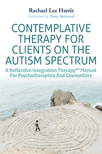 Contemplative Therapy for Clients on the Autism Spectrum: A Reflective Integration TherapyT Manual Psychotherapists and Counsellors