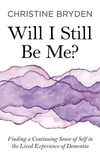 Will I Still Be Me?: Finding a Continuing Sense of Self the Lived Experience Dementia