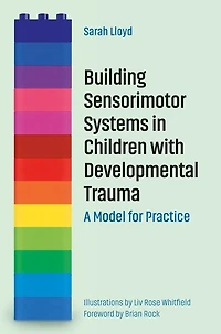 Building Sensorimotor Systems Children with Developmental Trauma: A Model for Practice