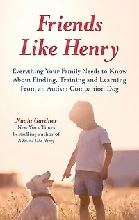 Friends like Henry: Everything your family needs to know about finding, training and learning from an autism companion dog