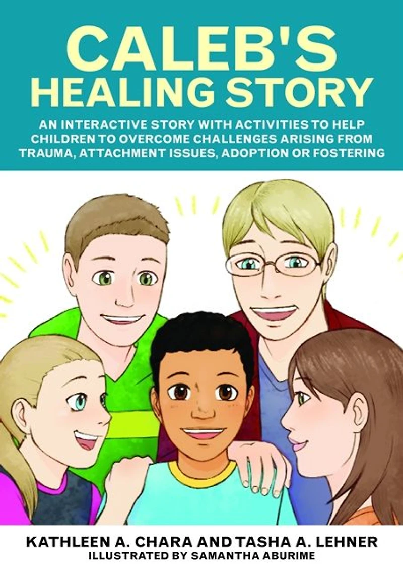 Caleb's Healing Story: An interactive story with activities to help children to overcome challenges arising from trauma, attachment issues, adoption or fostering