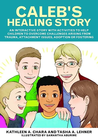 Caleb's Healing Story: An interactive story with activities to help children to overcome challenges arising from trauma, attachment issues, adoption or fostering