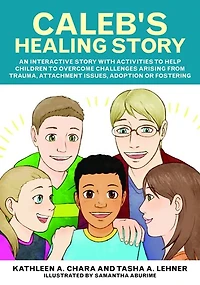 Caleb's Healing Story: An interactive story with activities to help children to overcome challenges arising from trauma, attachment issues, adoption or fostering