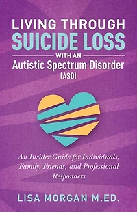 Living Through Suicide Loss with An Autistic Spectrum Disorder (ASD): Insider Guide for Individuals, Family, Friends, and Professional Responders