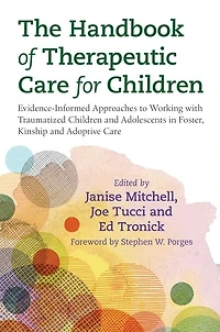The Handbook of Therapeutic Care for Children: Evidence-Informed Approaches to Working with Traumatized Children and Adolescents Foster, Kinship Adoptive