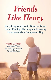 Friends like Henry: Everything your family needs to know about finding, training and learning from an autism companion dog