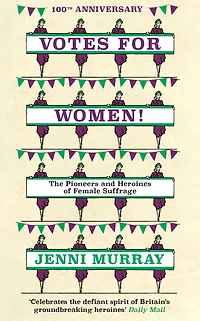 Votes For Women!: the Pioneers and Heroines of Female Suffrage (from pages A History Britain 21 Women)