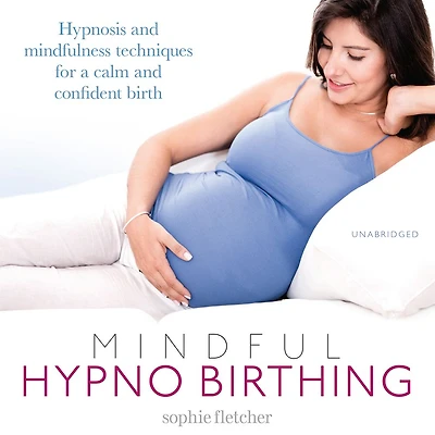 Mindful Hypnobirthing: Hypnosis and Mindfulness Techniques for a Calm Confident Birth
