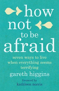 How Not to Be Afraid: Seven Ways Live When Everything Seems Terrifying