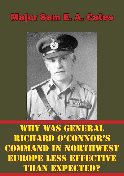 Why Was General Richard O'Connor's Command Northwest Europe Less Effective Than Expected?