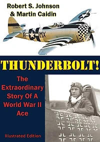 Thunderbolt! (Annotated): The Extraordinary Story of a World War II Ace