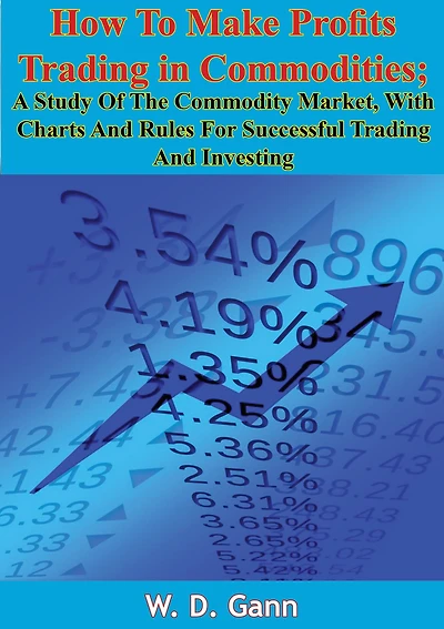 How To Make Profits Trading in Commodities: A Study Of The Commodity Market, With Charts And Rules For Successful Trading And Investing