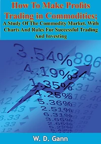 How To Make Profits Trading in Commodities: A Study Of The Commodity Market, With Charts And Rules For Successful Trading And Investing
